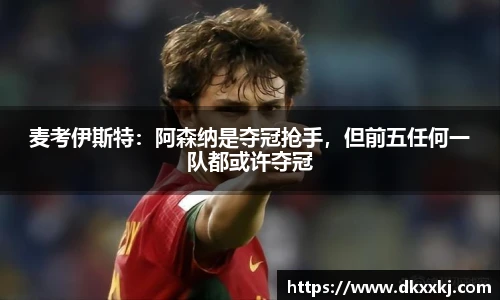 麦考伊斯特：阿森纳是夺冠抢手，但前五任何一队都或许夺冠