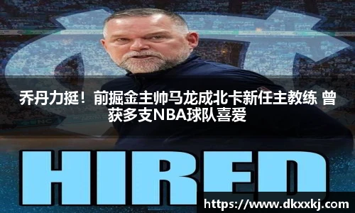 乔丹力挺！前掘金主帅马龙成北卡新任主教练 曾获多支NBA球队喜爱